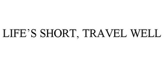 LIFE'S SHORT, TRAVEL WELL