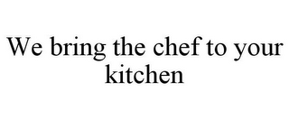 WE BRING THE CHEF TO YOUR KITCHEN