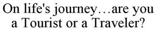 ON LIFE'S JOURNEY...ARE YOU A TOURIST OR A TRAVELER?