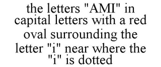 THE LETTERS "AMI" IN CAPITAL LETTERS WITH A RED OVAL SURROUNDING THE LETTER "I" NEAR WHERE THE "I" IS DOTTED