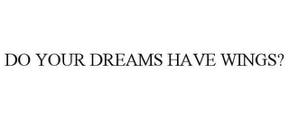 DO YOUR DREAMS HAVE WINGS?