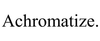 ACHROMATIZE.