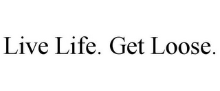 LIVE LIFE. GET LOOSE.