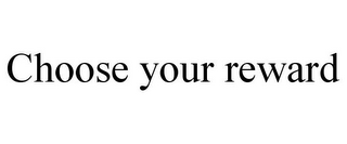 CHOOSE YOUR REWARD