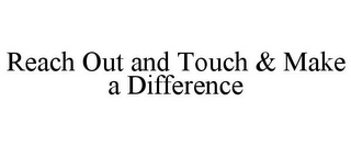 REACH OUT AND TOUCH & MAKE A DIFFERENCE