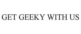 GET GEEKY WITH US