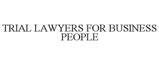 TRIAL LAWYERS FOR BUSINESS PEOPLE