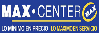 MAX CENTER MAX LO MÍNIMO EN PRECIO LO MÁXIMO EN SERVICIO