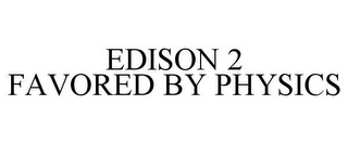 EDISON 2 FAVORED BY PHYSICS