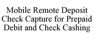 MOBILE REMOTE DEPOSIT CHECK CAPTURE FOR PREPAID DEBIT AND CHECK CASHING