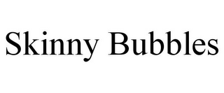 SKINNY BUBBLES