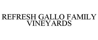 REFRESH GALLO FAMILY VINEYARDS