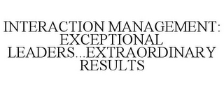 INTERACTION MANAGEMENT: EXCEPTIONAL LEADERS...EXTRAORDINARY RESULTS