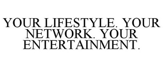 YOUR LIFESTYLE. YOUR NETWORK. YOUR ENTERTAINMENT.