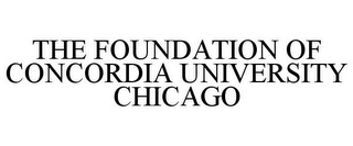 THE FOUNDATION OF CONCORDIA UNIVERSITY CHICAGO