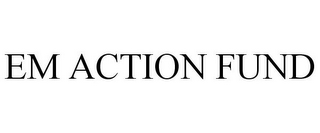 EM ACTION FUND