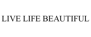 LIVE LIFE BEAUTIFUL