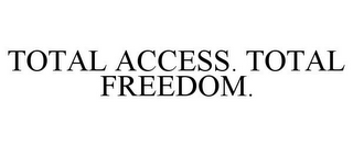 TOTAL ACCESS. TOTAL FREEDOM.