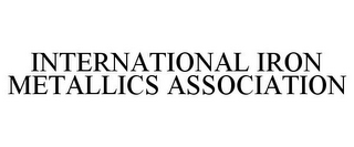 INTERNATIONAL IRON METALLICS ASSOCIATION