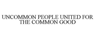 UNCOMMON PEOPLE UNITED FOR THE COMMON GOOD