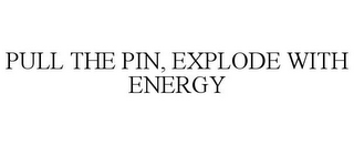 PULL THE PIN, EXPLODE WITH ENERGY