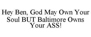 HEY BEN, GOD MAY OWN YOUR SOUL BUT BALTIMORE OWNS YOUR ASS!