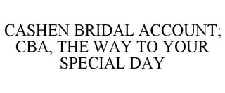 CASHEN BRIDAL ACCOUNT; CBA, THE WAY TO YOUR SPECIAL DAY