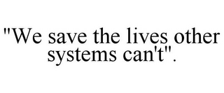 "WE SAVE THE LIVES OTHER SYSTEMS CAN'T".