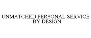 UNMATCHED PERSONAL SERVICE - BY DESIGN