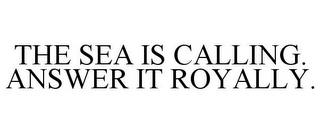 THE SEA IS CALLING. ANSWER IT ROYALLY.