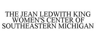 THE JEAN LEDWITH KING WOMEN'S CENTER OF SOUTHEASTERN MICHIGAN