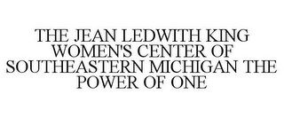 THE JEAN LEDWITH KING WOMEN'S CENTER OF SOUTHEASTERN MICHIGAN THE POWER OF ONE