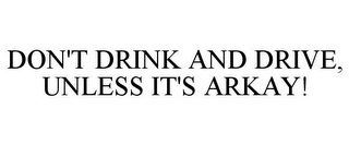 DON'T DRINK AND DRIVE, UNLESS IT'S ARKAY!