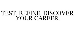 TEST. REFINE. DISCOVER YOUR CAREER.