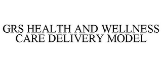 GRS HEALTH AND WELLNESS CARE DELIVERY MODEL