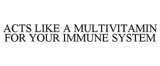 ACTS LIKE A MULTIVITAMIN FOR YOUR IMMUNE SYSTEM