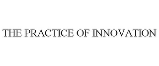 THE PRACTICE OF INNOVATION