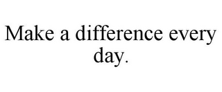 MAKE A DIFFERENCE EVERY DAY.