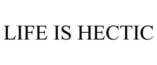 LIFE IS HECTIC