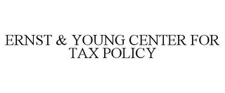 ERNST & YOUNG CENTER FOR TAX POLICY