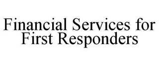 FINANCIAL SERVICES FOR FIRST RESPONDERS