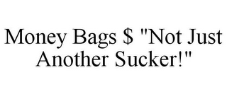 MONEY BAGS $ "NOT JUST ANOTHER SUCKER!"