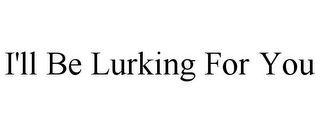 I'LL BE LURKING FOR YOU