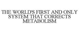 THE WORLD'S FIRST AND ONLY SYSTEM THAT CORRECTS METABOLISM