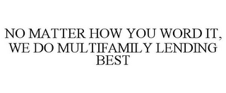 NO MATTER HOW YOU WORD IT, WE DO MULTIFAMILY LENDING BEST