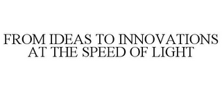 FROM IDEAS TO INNOVATIONS AT THE SPEED OF LIGHT