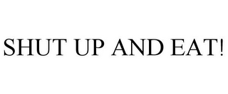 SHUT UP AND EAT!
