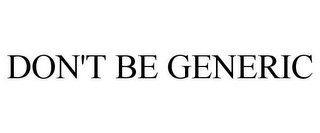 DON'T BE GENERIC