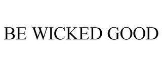 BE WICKED GOOD
