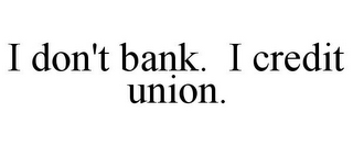 I DON'T BANK. I CREDIT UNION.